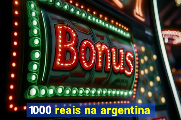 1000 reais na argentina